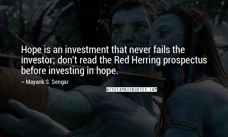 Mayank S. Sengar Quotes: Hope is an investment that never fails the investor; don't read the Red Herring prospectus before investing in hope.