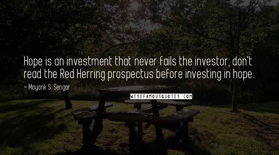 Mayank S. Sengar Quotes: Hope is an investment that never fails the investor; don't read the Red Herring prospectus before investing in hope.