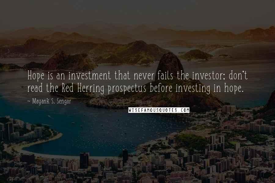 Mayank S. Sengar Quotes: Hope is an investment that never fails the investor; don't read the Red Herring prospectus before investing in hope.