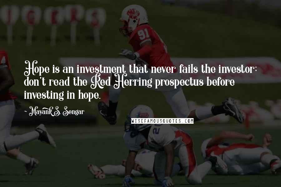 Mayank S. Sengar Quotes: Hope is an investment that never fails the investor; don't read the Red Herring prospectus before investing in hope.