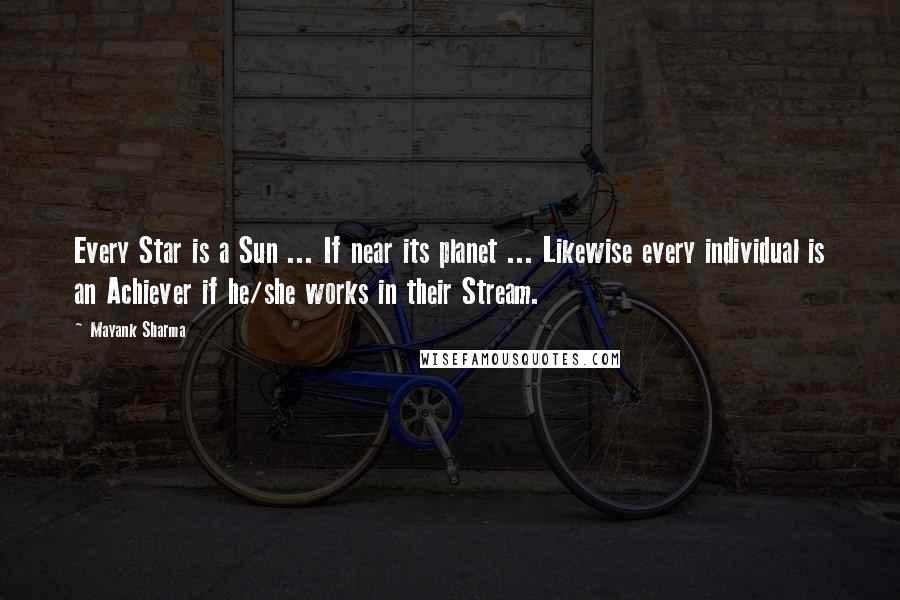 Mayank Sharma Quotes: Every Star is a Sun ... If near its planet ... Likewise every individual is an Achiever if he/she works in their Stream.