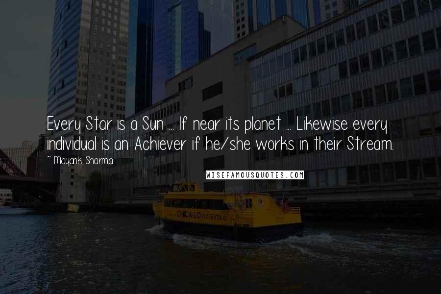 Mayank Sharma Quotes: Every Star is a Sun ... If near its planet ... Likewise every individual is an Achiever if he/she works in their Stream.