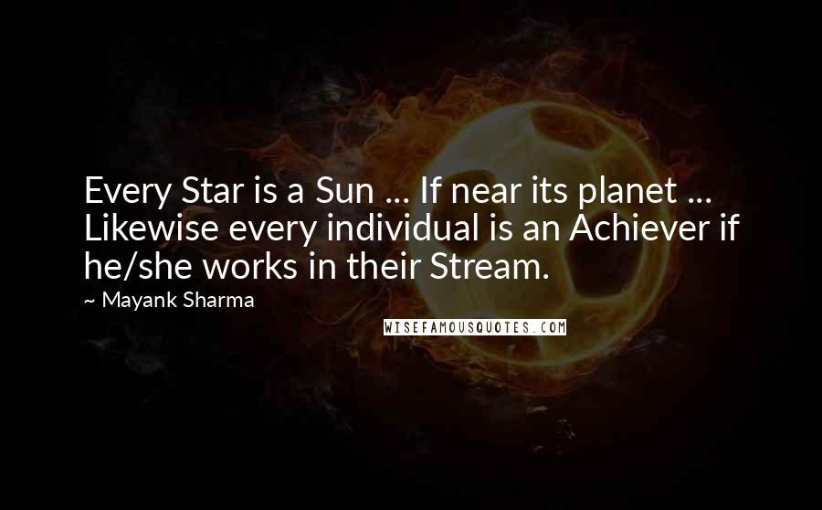 Mayank Sharma Quotes: Every Star is a Sun ... If near its planet ... Likewise every individual is an Achiever if he/she works in their Stream.