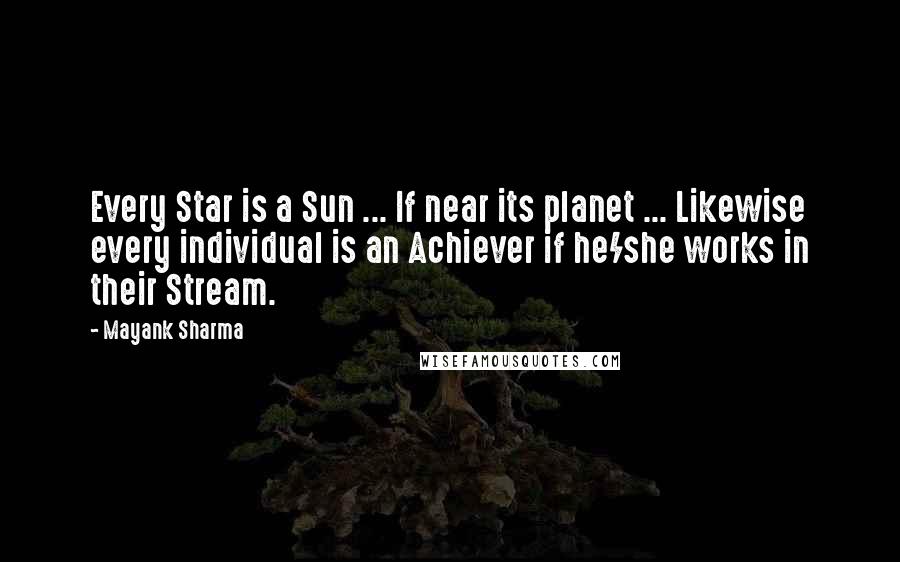 Mayank Sharma Quotes: Every Star is a Sun ... If near its planet ... Likewise every individual is an Achiever if he/she works in their Stream.