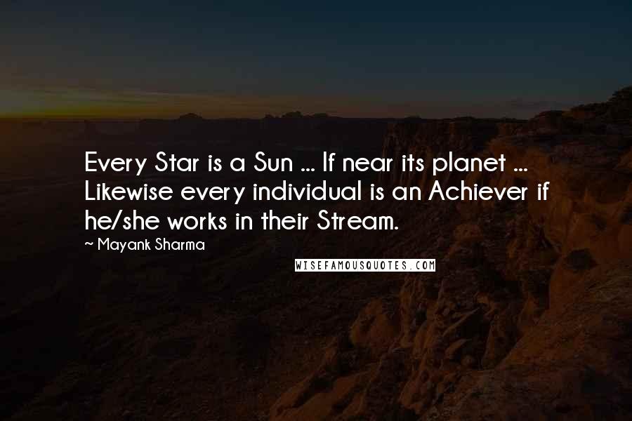 Mayank Sharma Quotes: Every Star is a Sun ... If near its planet ... Likewise every individual is an Achiever if he/she works in their Stream.