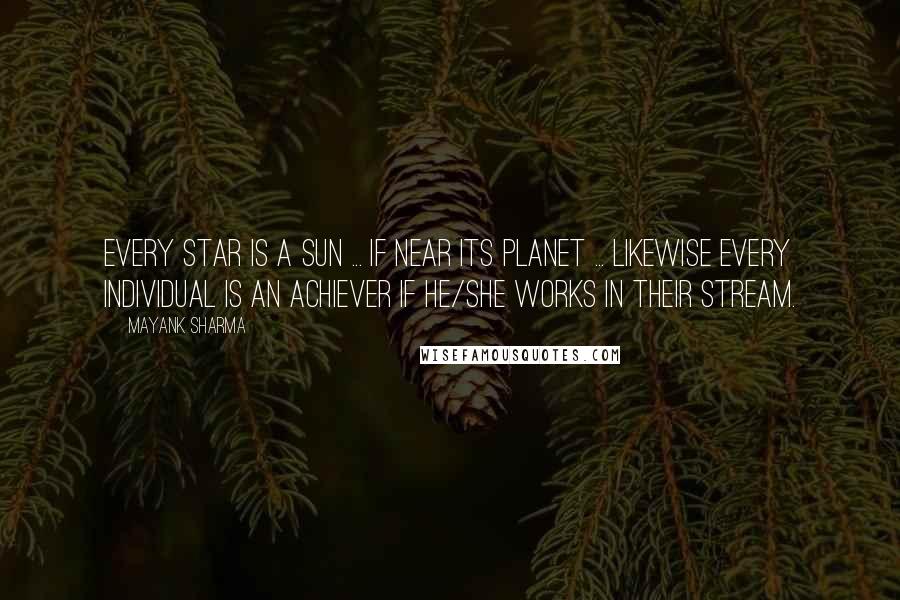 Mayank Sharma Quotes: Every Star is a Sun ... If near its planet ... Likewise every individual is an Achiever if he/she works in their Stream.