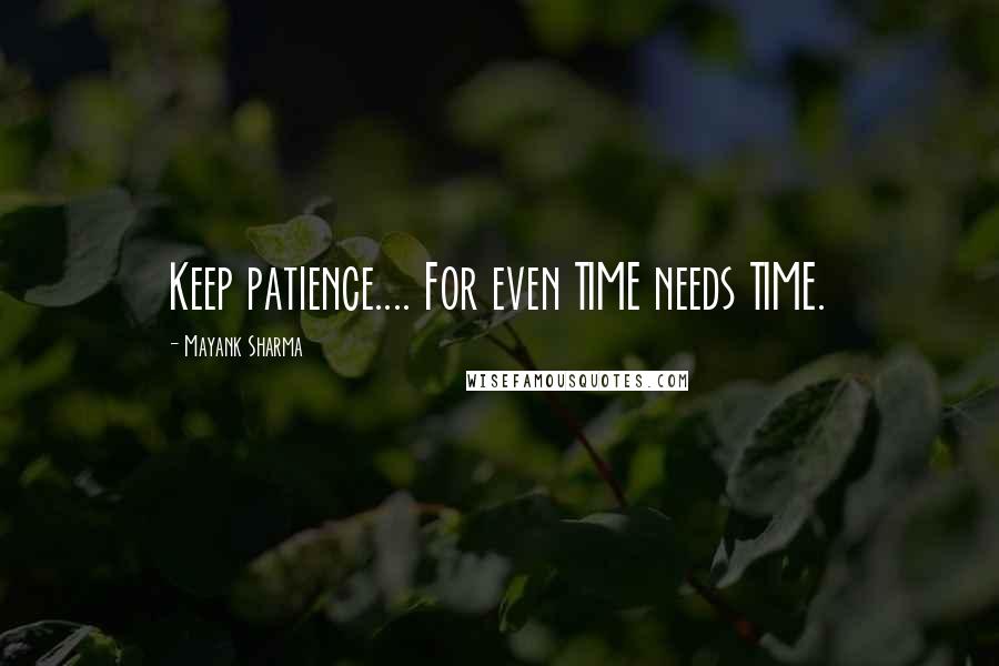 Mayank Sharma Quotes: Keep patience.... For even TIME needs TIME.