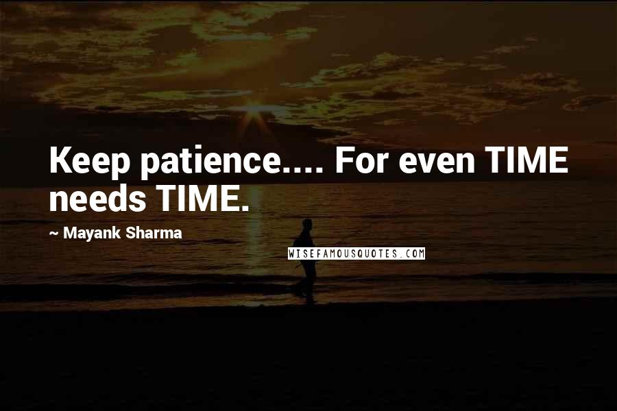 Mayank Sharma Quotes: Keep patience.... For even TIME needs TIME.