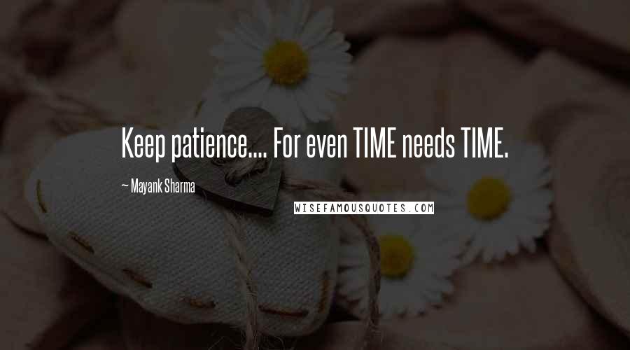 Mayank Sharma Quotes: Keep patience.... For even TIME needs TIME.