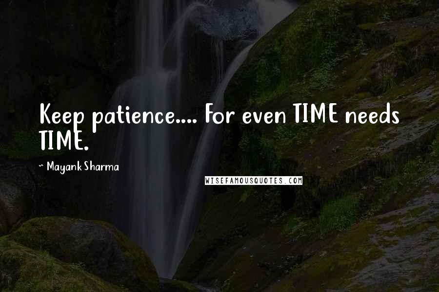 Mayank Sharma Quotes: Keep patience.... For even TIME needs TIME.