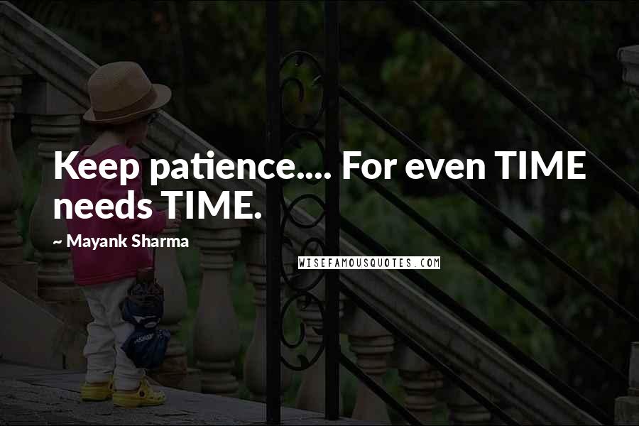 Mayank Sharma Quotes: Keep patience.... For even TIME needs TIME.