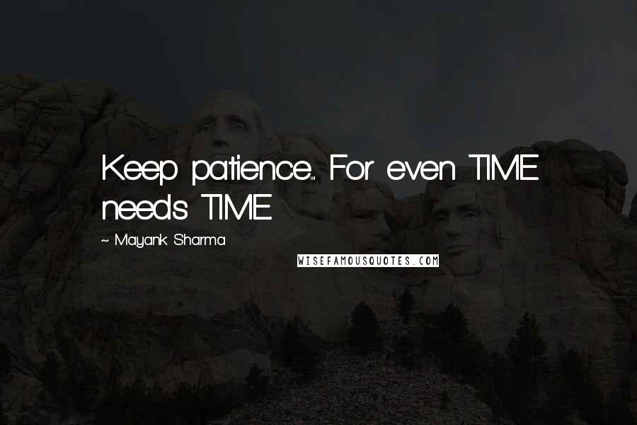 Mayank Sharma Quotes: Keep patience.... For even TIME needs TIME.