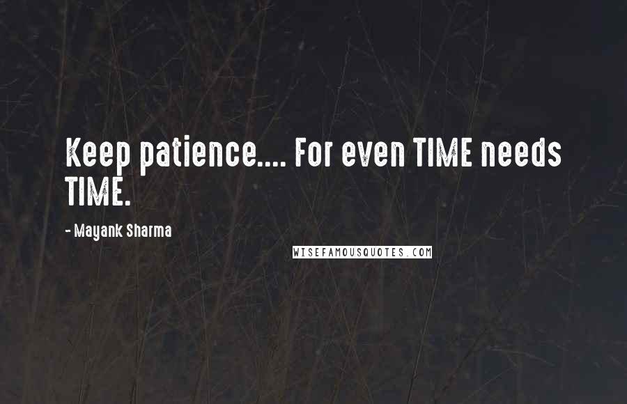 Mayank Sharma Quotes: Keep patience.... For even TIME needs TIME.