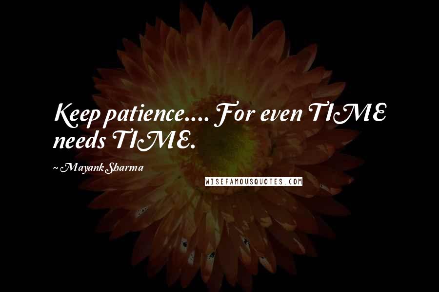 Mayank Sharma Quotes: Keep patience.... For even TIME needs TIME.