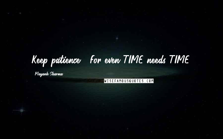 Mayank Sharma Quotes: Keep patience.... For even TIME needs TIME.