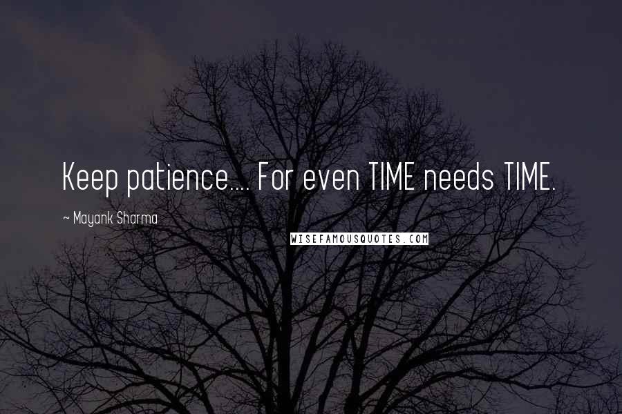 Mayank Sharma Quotes: Keep patience.... For even TIME needs TIME.