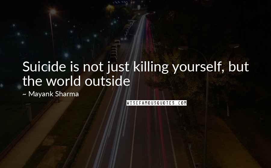 Mayank Sharma Quotes: Suicide is not just killing yourself, but the world outside