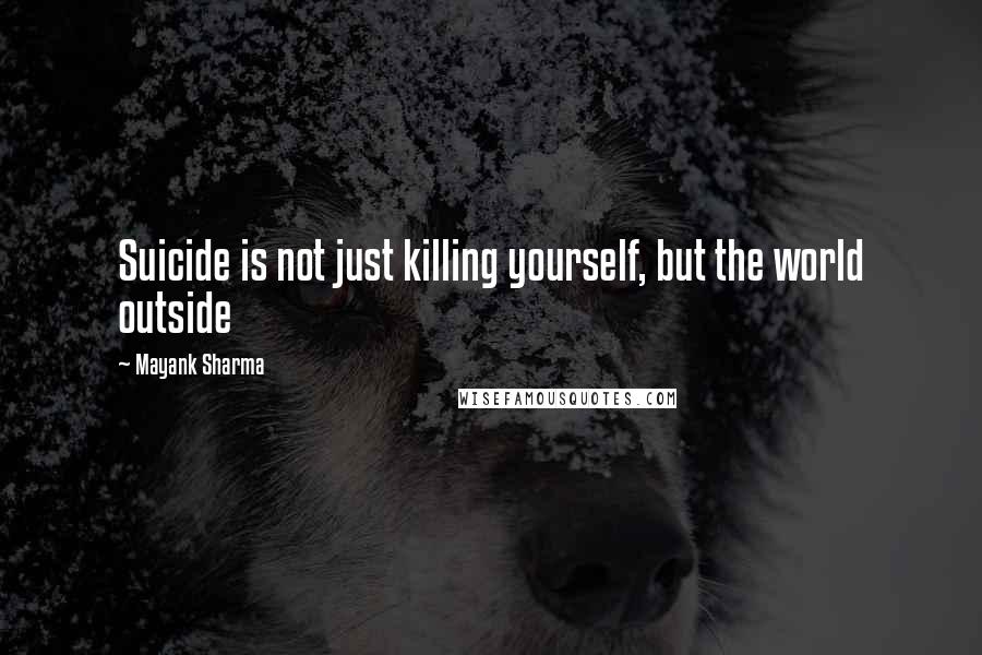 Mayank Sharma Quotes: Suicide is not just killing yourself, but the world outside