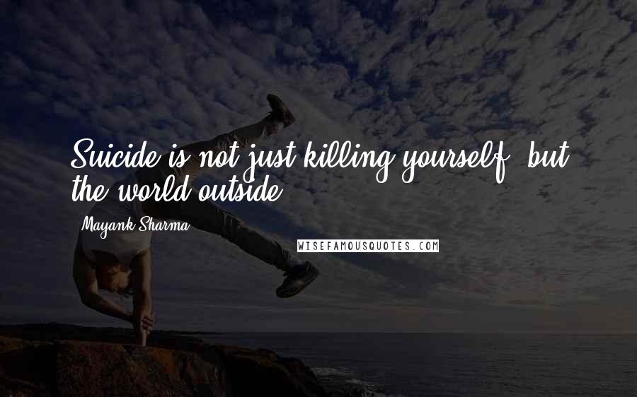 Mayank Sharma Quotes: Suicide is not just killing yourself, but the world outside