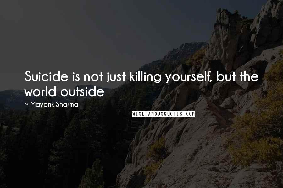 Mayank Sharma Quotes: Suicide is not just killing yourself, but the world outside