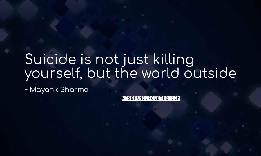 Mayank Sharma Quotes: Suicide is not just killing yourself, but the world outside