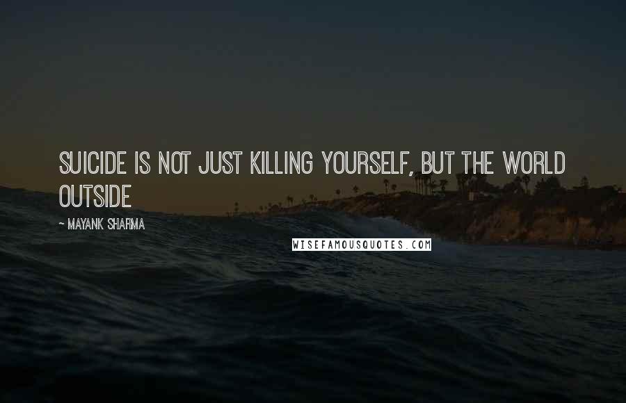 Mayank Sharma Quotes: Suicide is not just killing yourself, but the world outside