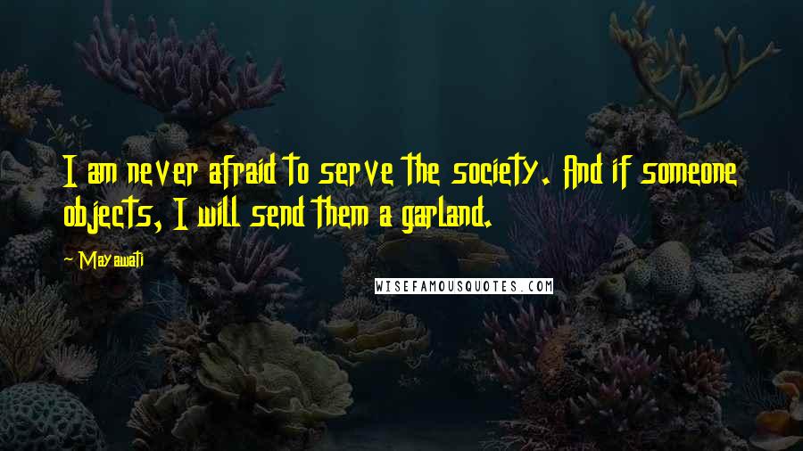 Mayawati Quotes: I am never afraid to serve the society. And if someone objects, I will send them a garland.