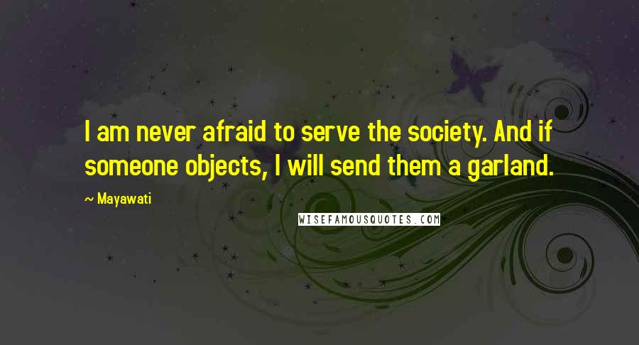 Mayawati Quotes: I am never afraid to serve the society. And if someone objects, I will send them a garland.