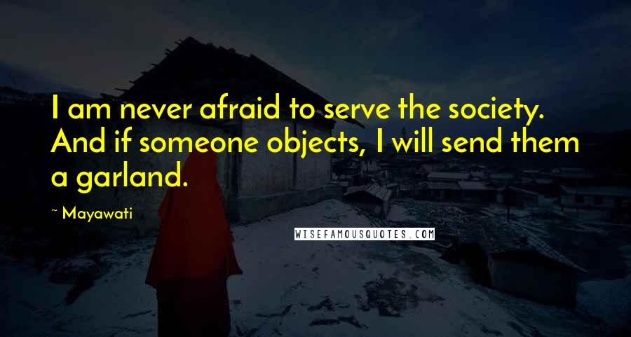 Mayawati Quotes: I am never afraid to serve the society. And if someone objects, I will send them a garland.