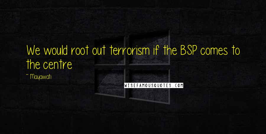 Mayawati Quotes: We would root out terrorism if the BSP comes to the centre
