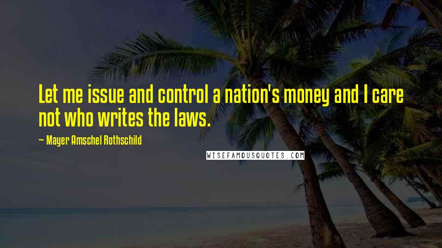 Mayer Amschel Rothschild Quotes: Let me issue and control a nation's money and I care not who writes the laws.
