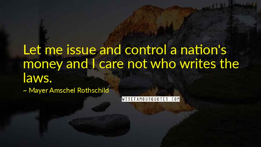 Mayer Amschel Rothschild Quotes: Let me issue and control a nation's money and I care not who writes the laws.