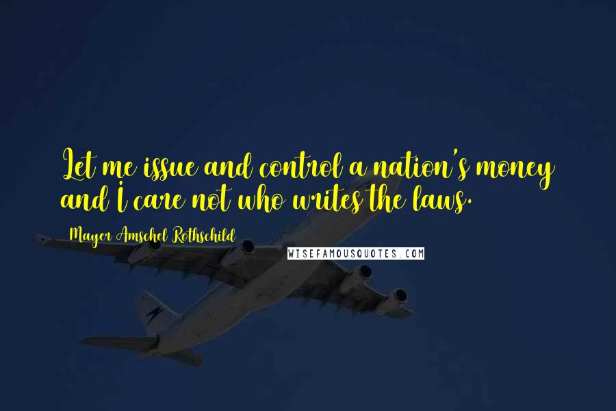 Mayer Amschel Rothschild Quotes: Let me issue and control a nation's money and I care not who writes the laws.