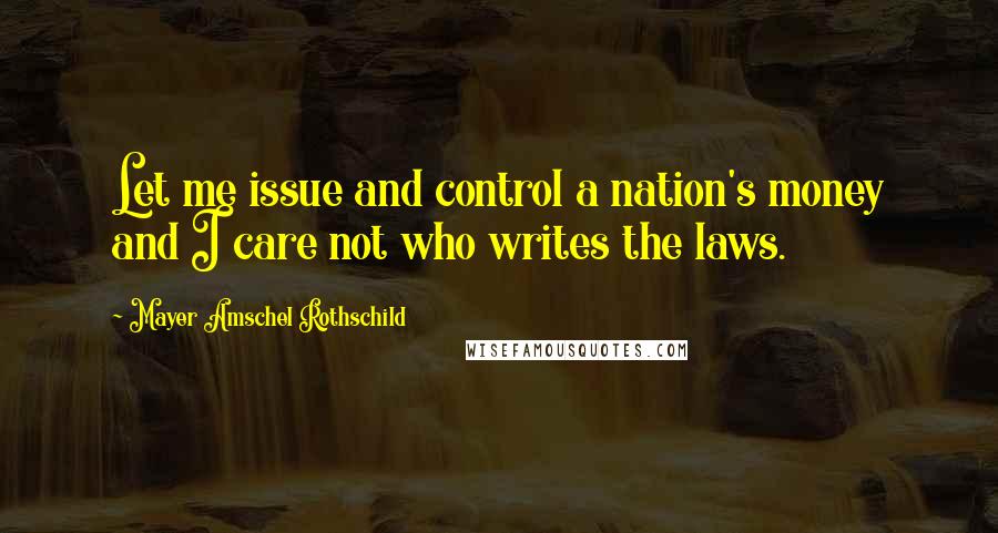 Mayer Amschel Rothschild Quotes: Let me issue and control a nation's money and I care not who writes the laws.