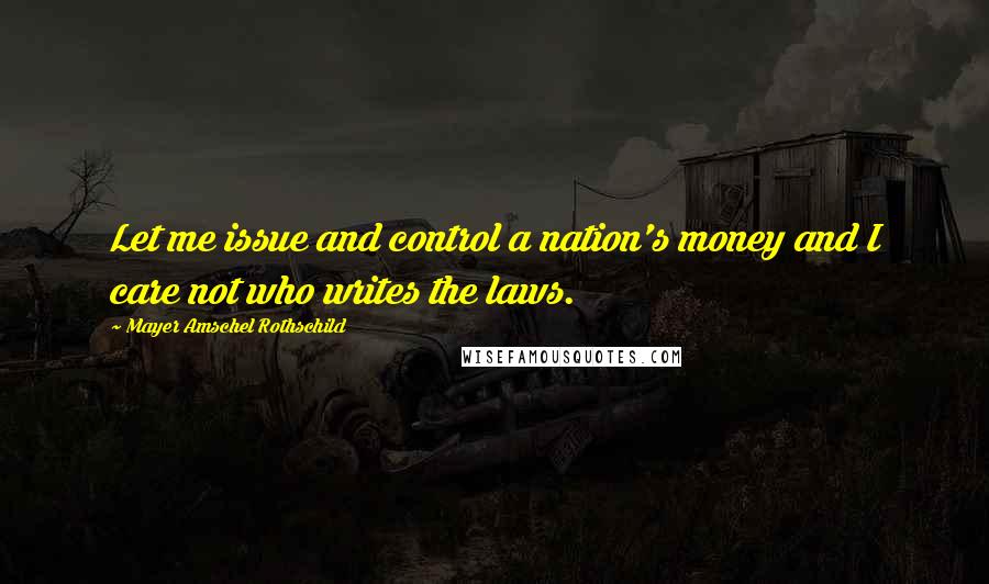 Mayer Amschel Rothschild Quotes: Let me issue and control a nation's money and I care not who writes the laws.