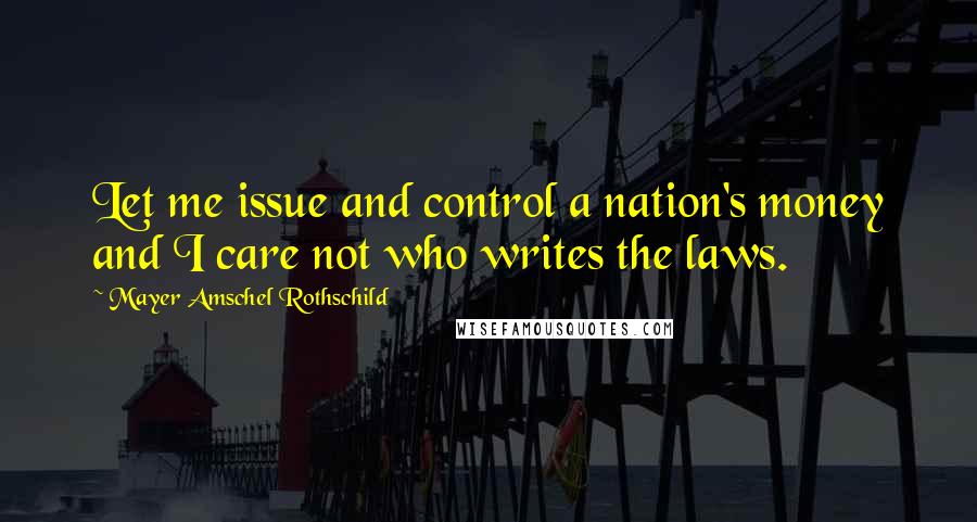 Mayer Amschel Rothschild Quotes: Let me issue and control a nation's money and I care not who writes the laws.