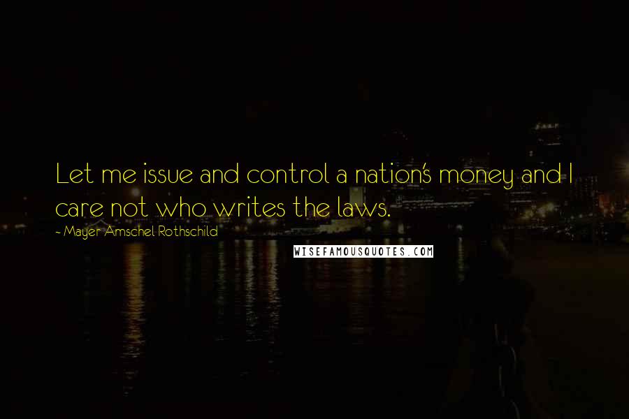 Mayer Amschel Rothschild Quotes: Let me issue and control a nation's money and I care not who writes the laws.