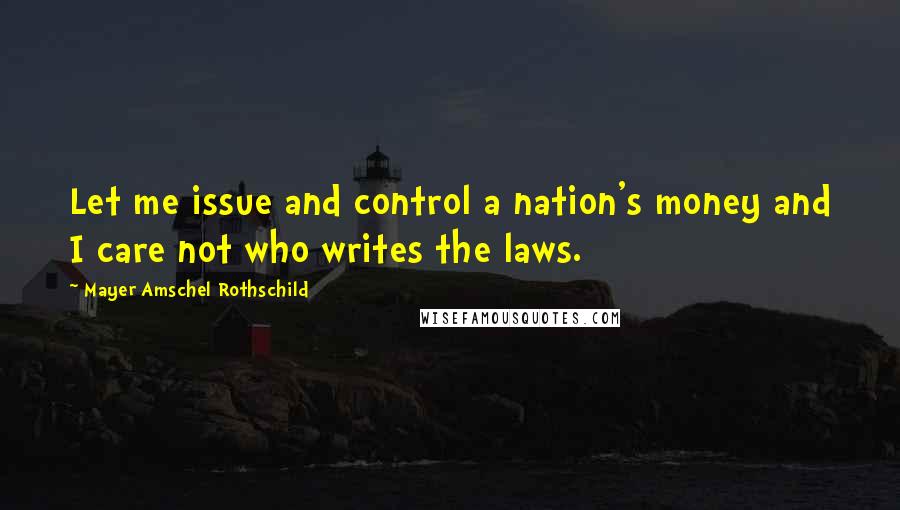 Mayer Amschel Rothschild Quotes: Let me issue and control a nation's money and I care not who writes the laws.