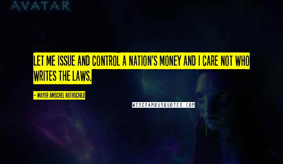 Mayer Amschel Rothschild Quotes: Let me issue and control a nation's money and I care not who writes the laws.