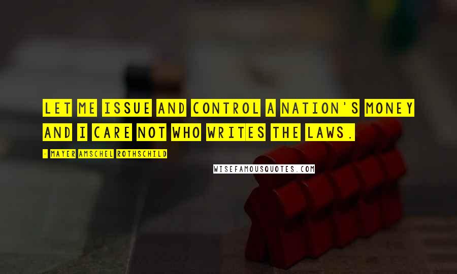 Mayer Amschel Rothschild Quotes: Let me issue and control a nation's money and I care not who writes the laws.