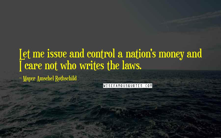 Mayer Amschel Rothschild Quotes: Let me issue and control a nation's money and I care not who writes the laws.