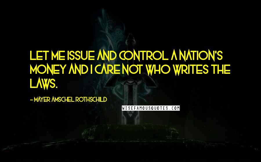 Mayer Amschel Rothschild Quotes: Let me issue and control a nation's money and I care not who writes the laws.