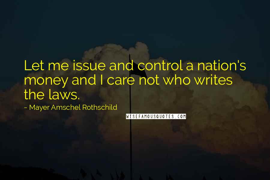 Mayer Amschel Rothschild Quotes: Let me issue and control a nation's money and I care not who writes the laws.