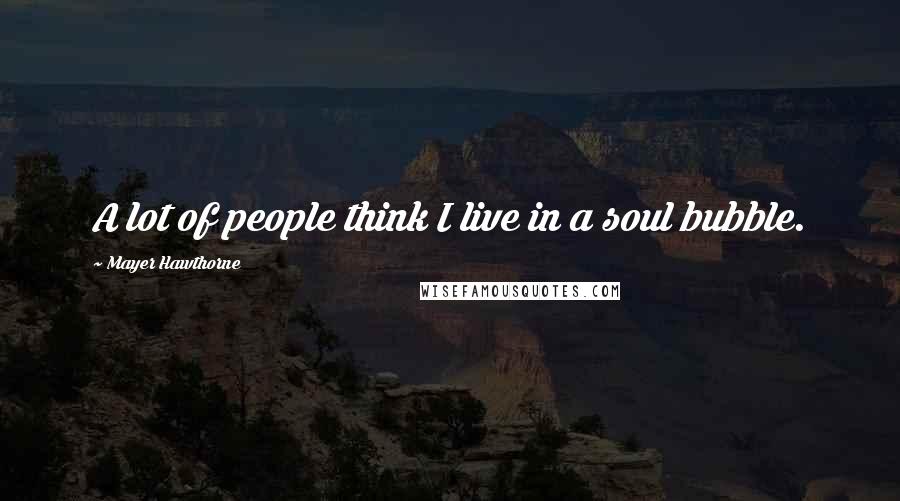 Mayer Hawthorne Quotes: A lot of people think I live in a soul bubble.