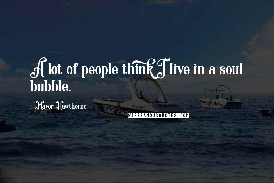 Mayer Hawthorne Quotes: A lot of people think I live in a soul bubble.