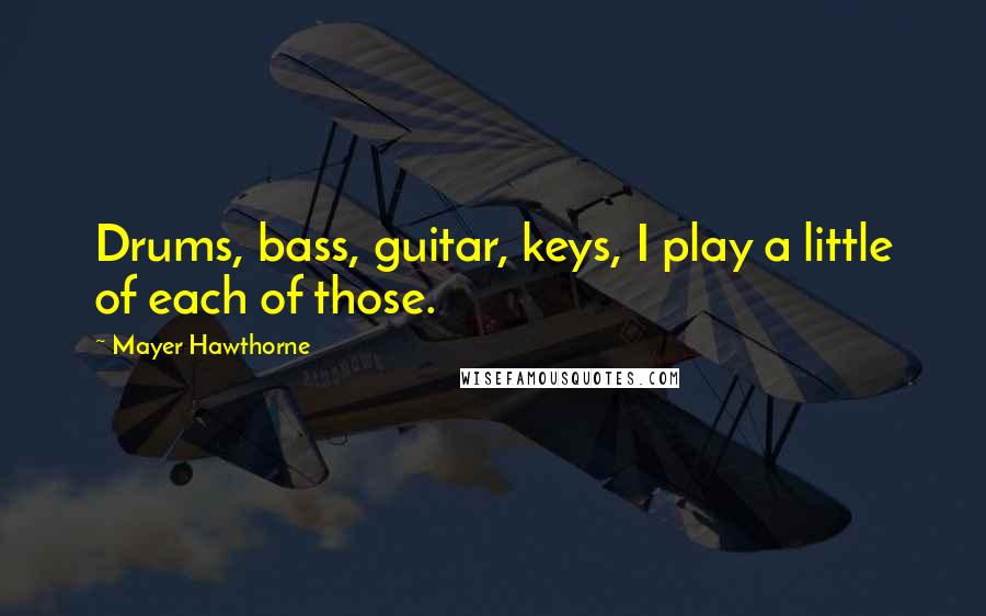 Mayer Hawthorne Quotes: Drums, bass, guitar, keys, I play a little of each of those.
