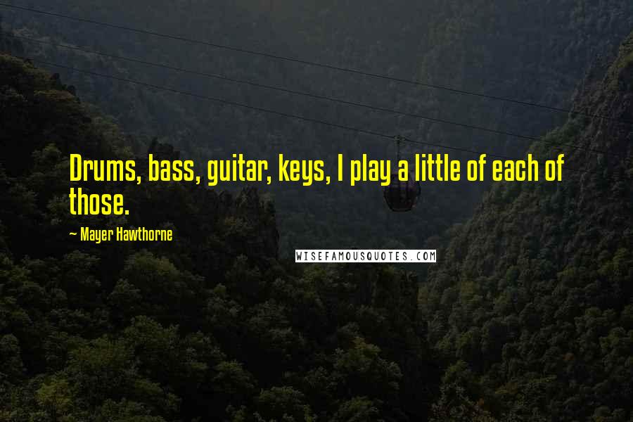 Mayer Hawthorne Quotes: Drums, bass, guitar, keys, I play a little of each of those.