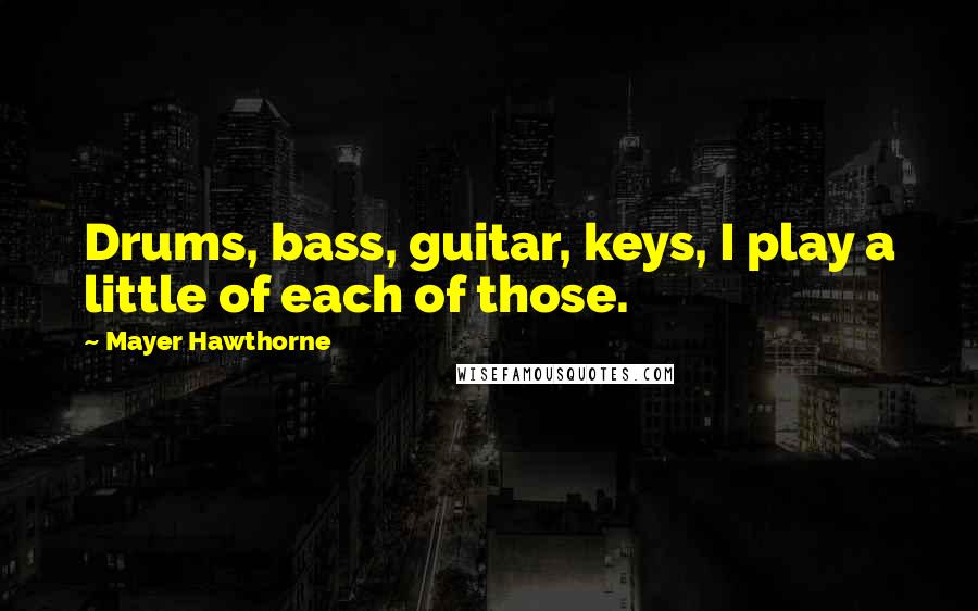 Mayer Hawthorne Quotes: Drums, bass, guitar, keys, I play a little of each of those.