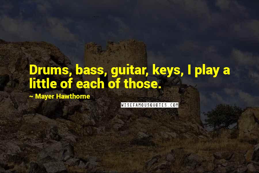 Mayer Hawthorne Quotes: Drums, bass, guitar, keys, I play a little of each of those.