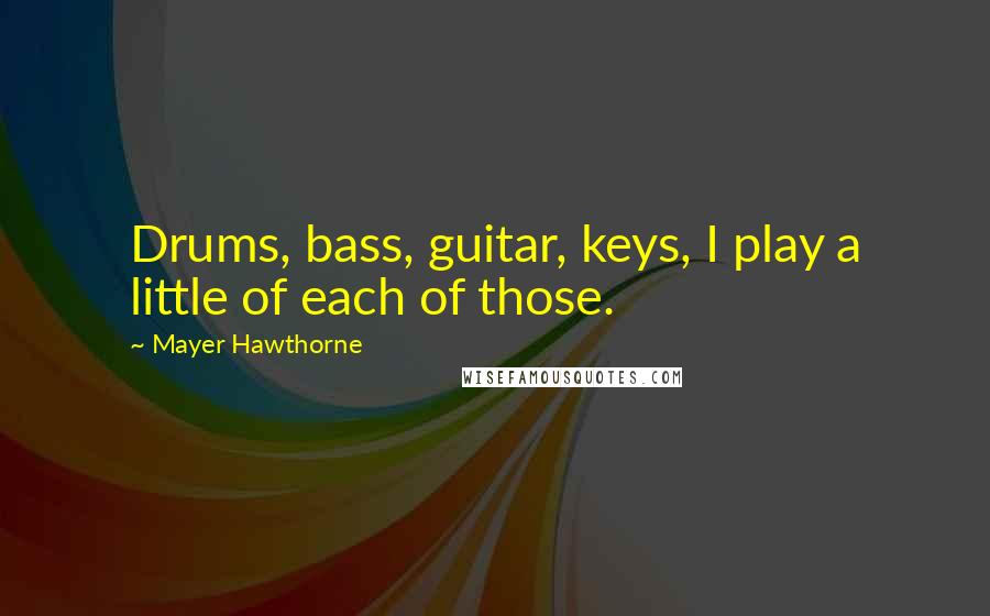 Mayer Hawthorne Quotes: Drums, bass, guitar, keys, I play a little of each of those.